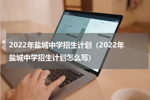 2022年盐城中学招生计划（2022年盐城中学招生计划怎么写）