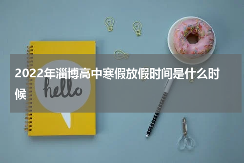 2022年淄博高中寒假放假时间是什么时候