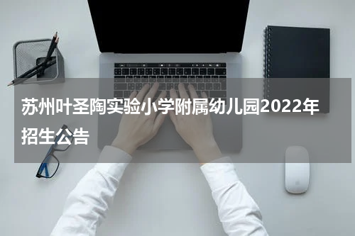 苏州叶圣陶实验小学附属幼儿园2022年招生公告