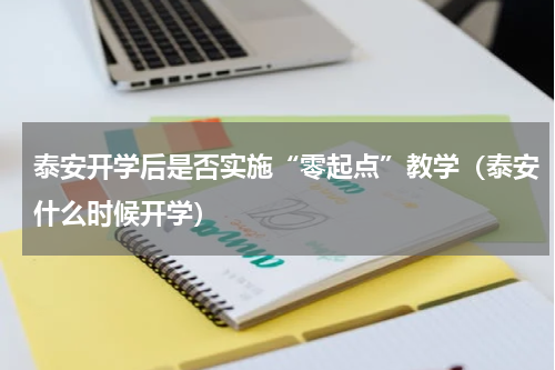 泰安开学后是否实施“零起点”教学（泰安什么时候开学）