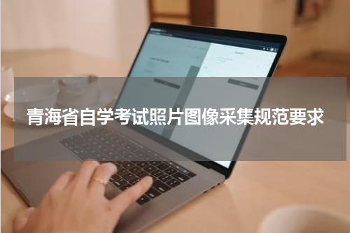 青海省自学考试照片图像采集规范要求
