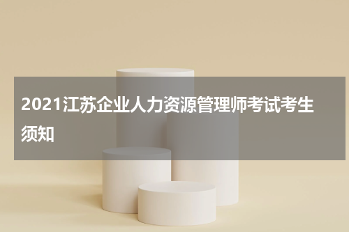 2021江苏企业人力资源管理师考试考生须知
