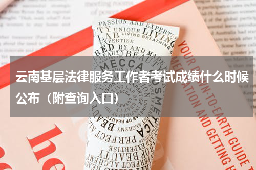 云南基层法律服务工作者考试成绩什么时候公布（附查询入口）