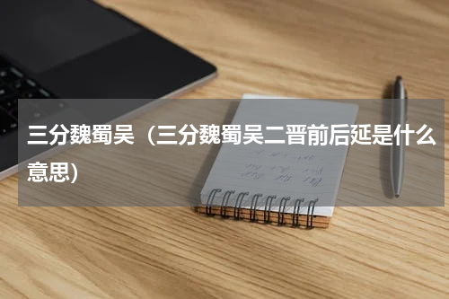 三分魏蜀吴（三分魏蜀吴二晋前后延是什么意思）