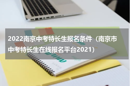 2022南京中考特长生报名条件（南京市中考特长生在线报名平台2021）