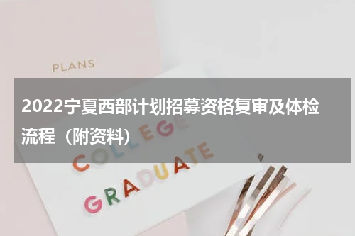 2022宁夏西部计划招募资格复审及体检流程（附资料）