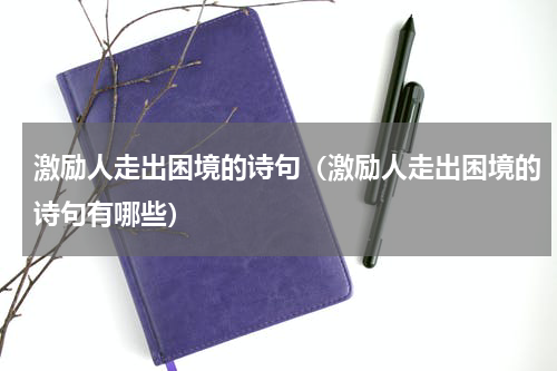 激励人走出困境的诗句（激励人走出困境的诗句有哪些）