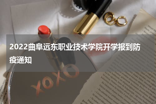 2022曲阜远东职业技术学院开学报到防疫通知