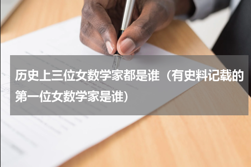 历史上三位女数学家都是谁（有史料记载的第一位女数学家是谁）