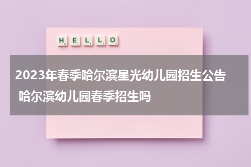 2023年春季哈尔滨星光幼儿园招生公告 哈尔滨幼儿园春季招生吗