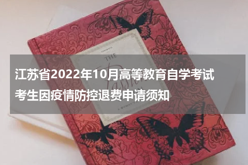 江苏省2022年10月高等教育自学考试考生因疫情防控退费申请须知