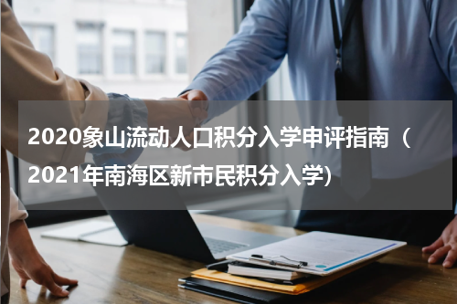 2020象山流动人口积分入学申评指南（2021年南海区新市民积分入学）