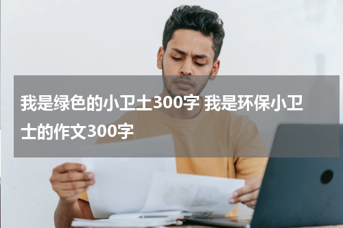 我是绿色的小卫土300字 我是环保小卫士的作文300字