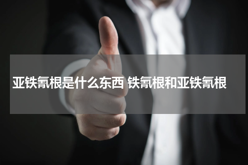 亚铁氰根是什么东西 铁氰根和亚铁氰根