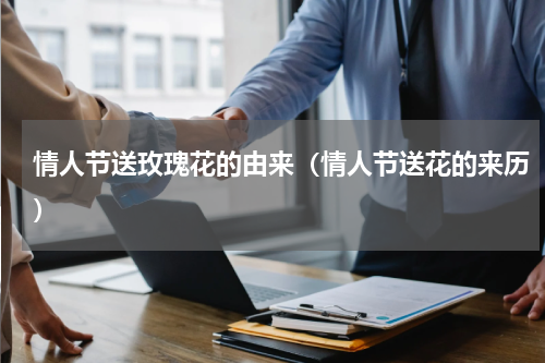 情人节送玫瑰花的由来（情人节送花的来历）
