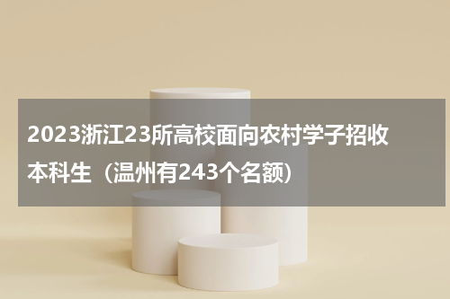 2023浙江23所高校面向农村学子招收本科生（温州有243个名额）