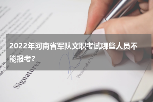 2022年河南省军队文职考试哪些人员不能报考？