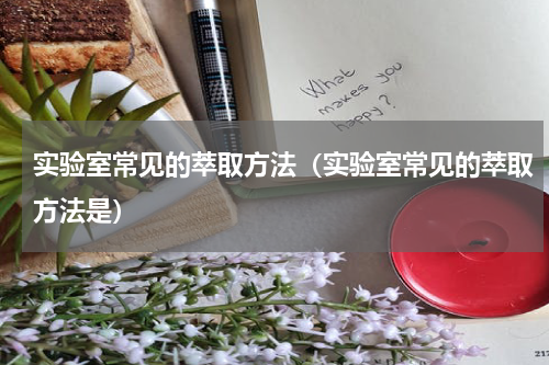 实验室常见的萃取方法（实验室常见的萃取方法是）