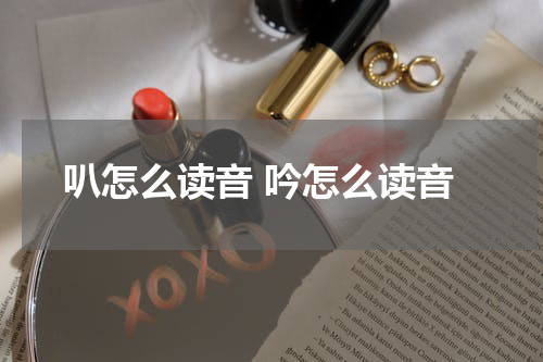 叭怎么读音 吟怎么读音