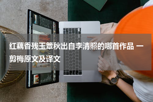 红藕香残玉簟秋出自李清照的哪首作品 一剪梅原文及译文