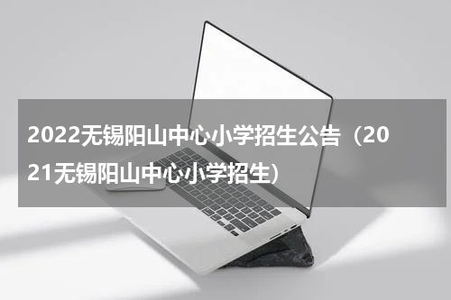 2022无锡阳山中心小学招生公告（2021无锡阳山中心小学招生）