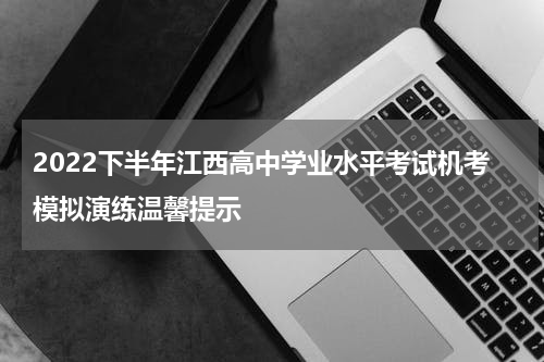 2022下半年江西高中学业水平考试机考模拟演练温馨提示