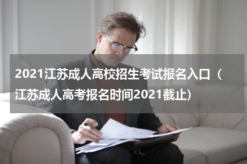 2021江苏成人高校招生考试报名入口（江苏成人高考报名时间2021截止）