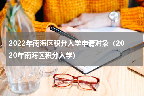 2022年南海区积分入学申请对象（2020年南海区积分入学）