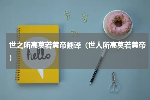 世之所高莫若黄帝翻译（世人所高莫若黄帝）