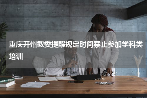 重庆开州教委提醒规定时间禁止参加学科类培训