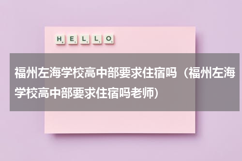 福州左海学校高中部要求住宿吗（福州左海学校高中部要求住宿吗老师）