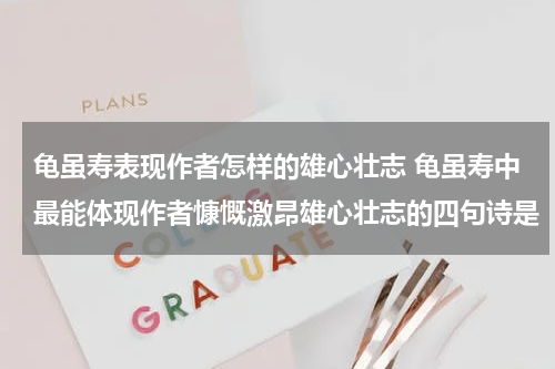 龟虽寿表现作者怎样的雄心壮志 龟虽寿中最能体现作者慷慨激昂雄心壮志的四句诗是