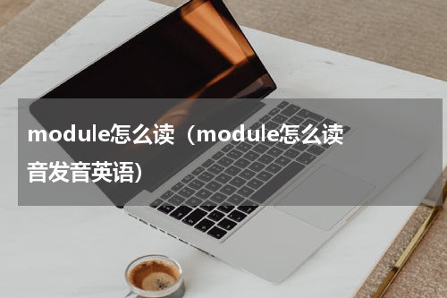 module怎么读（module怎么读音发音英语）