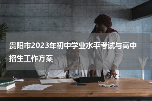 贵阳市2023年初中学业水平考试与高中招生工作方案