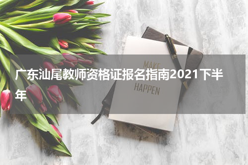 广东汕尾教师资格证报名指南2021下半年