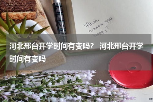 河北邢台开学时间有变吗？ 河北邢台开学时间有变吗