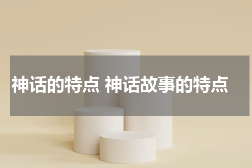 神话的特点 神话故事的特点