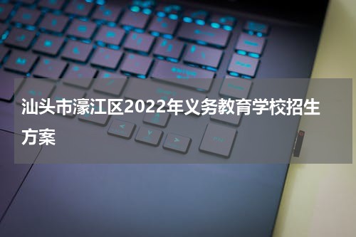 汕头市濠江区2022年义务教育学校招生方案