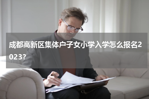 成都高新区集体户子女小学入学怎么报名2023？