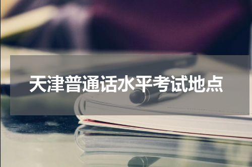 天津普通话水平考试地点