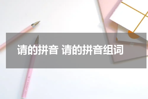 请的拼音 请的拼音组词