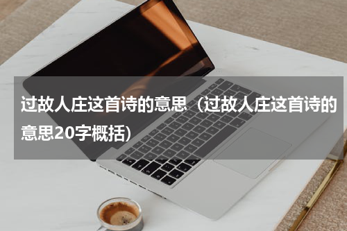 过故人庄这首诗的意思（过故人庄这首诗的意思20字概括）