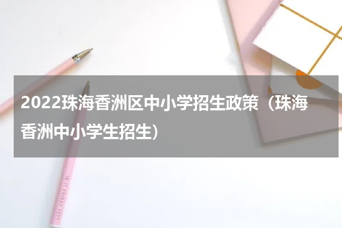 2022珠海香洲区中小学招生政策（珠海香洲中小学生招生）