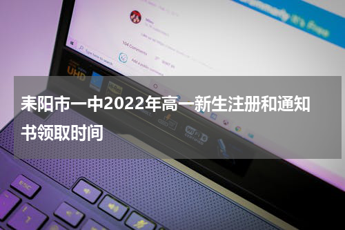 耒阳市一中2022年高一新生注册和通知书领取时间