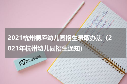 2021杭州桐庐幼儿园招生录取办法（2021年杭州幼儿园招生通知）