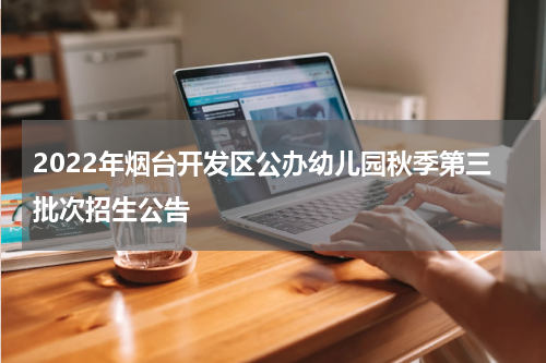 2022年烟台开发区公办幼儿园秋季第三批次招生公告