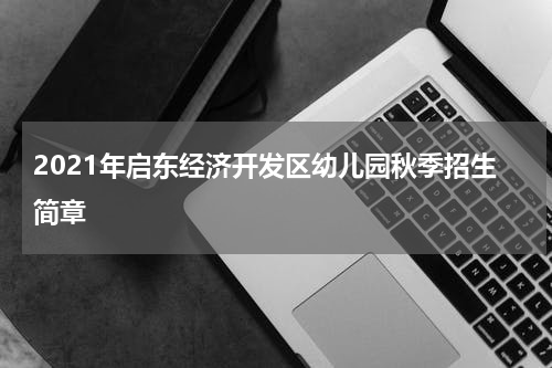 2021年启东经济开发区幼儿园秋季招生简章