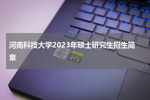 河南科技大学2023年硕士研究生招生简章