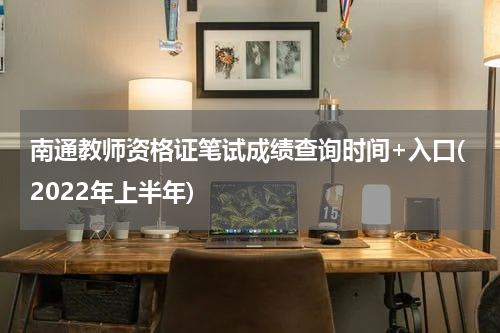 南通教师资格证笔试成绩查询时间+入口(2022年上半年)
