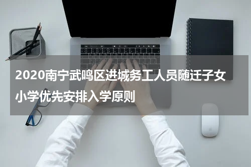 2020南宁武鸣区进城务工人员随迁子女小学优先安排入学原则